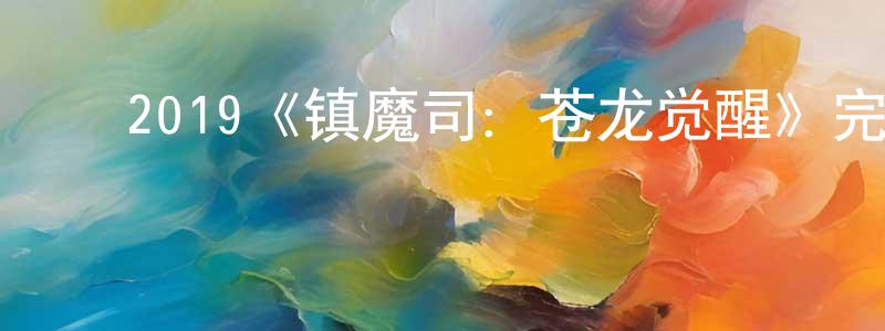 ﻿蔡龙飞发布﻿2019《镇魔司：苍龙觉醒》完整版电影/在线观看/百度云-美剧天堂